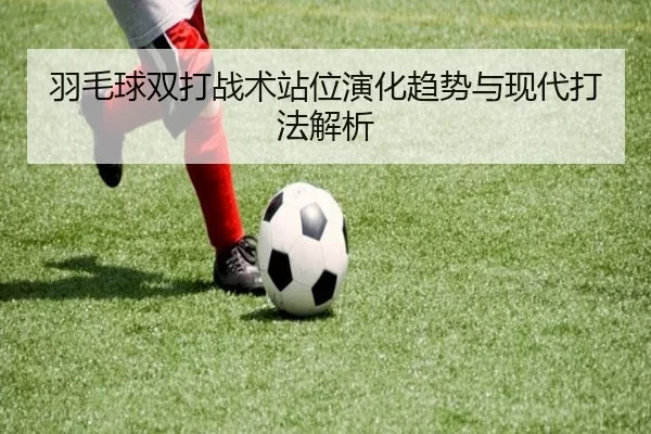 羽毛球双打战术站位演化趋势与现代打法解析